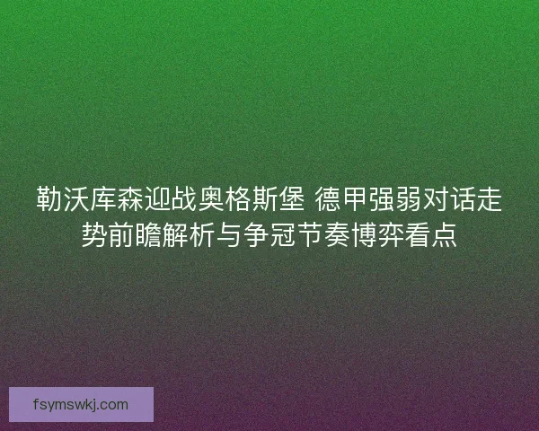 勒沃库森迎战奥格斯堡 德甲强弱对话走势前瞻解析与争冠节奏博弈看点 勒沃库森迎战奥格斯堡 德甲强弱对话走势前瞻解析与争冠节奏博弈看点