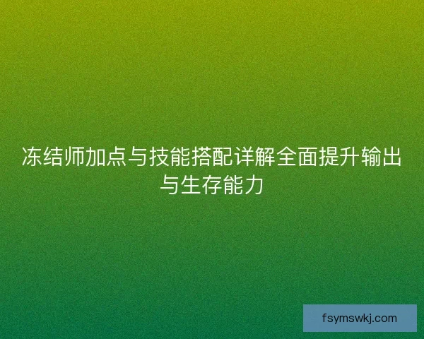 冻结师加点与技能搭配详解全面提升输出与生存能力