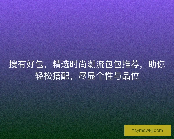 搜有好包，精选时尚潮流包包推荐，助你轻松搭配，尽显个性与品位