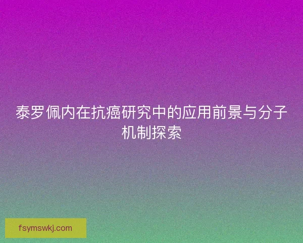 泰罗佩内在抗癌研究中的应用前景与分子机制探索
