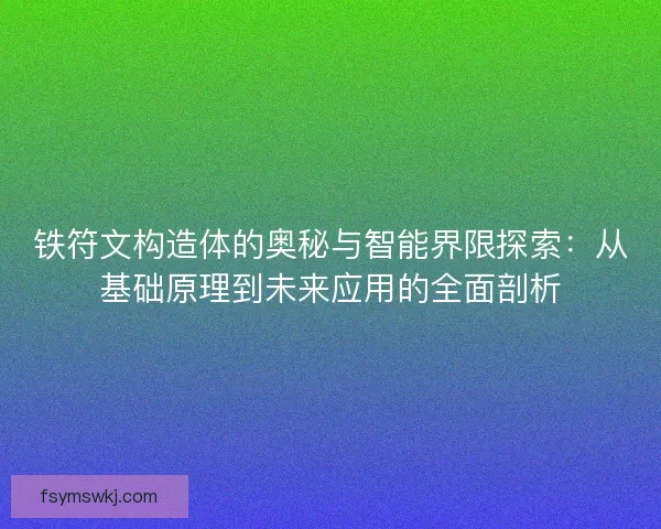 铁符文构造体的奥秘与智能界限探索：从基础原理到未来应用的全面剖析