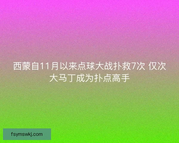西蒙自11月以来点球大战扑救7次 仅次大马丁成为扑点高手