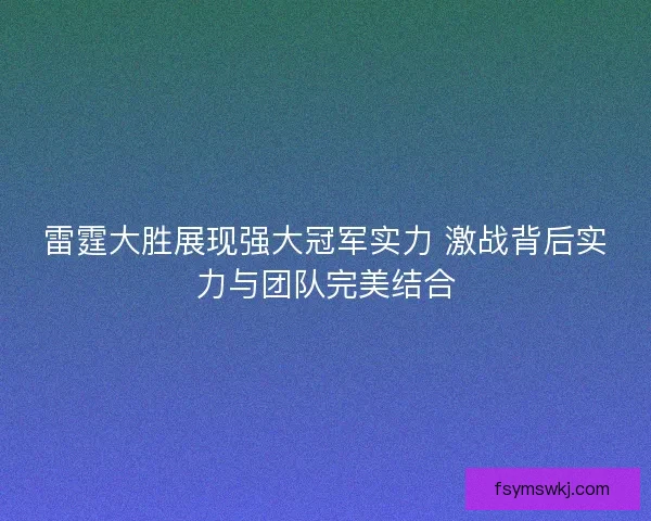 雷霆大胜展现强大冠军实力 激战背后实力与团队完美结合