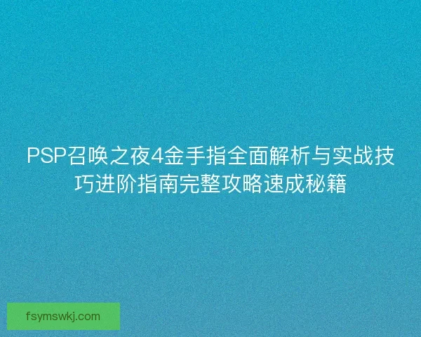 PSP召唤之夜4金手指全面解析与实战技巧进阶指南完整攻略速成秘籍