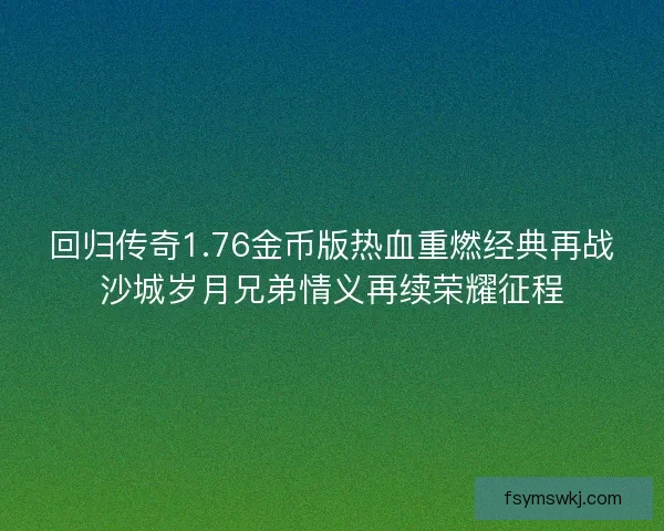 回归传奇1.76金币版热血重燃经典再战沙城岁月兄弟情义再续荣耀征程
