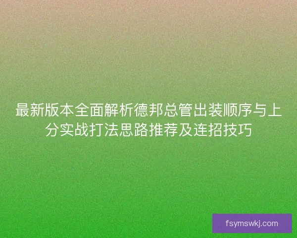 最新版本全面解析德邦总管出装顺序与上分实战打法思路推荐及连招技巧 最新版本全面解析德邦总管出装顺序与上分实战打法思路推荐及连招技巧