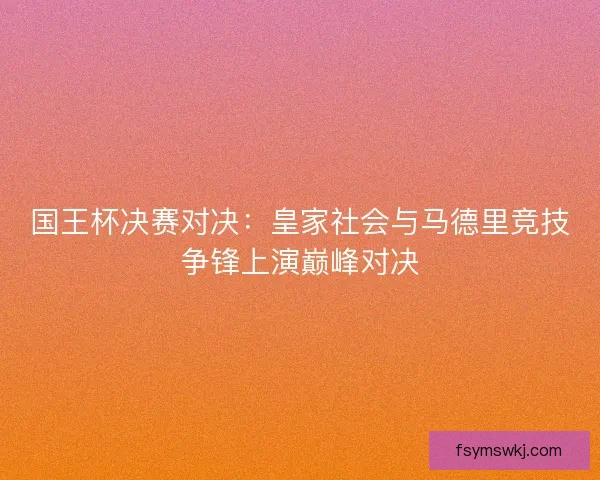 国王杯决赛对决：皇家社会与马德里竞技争锋上演巅峰对决