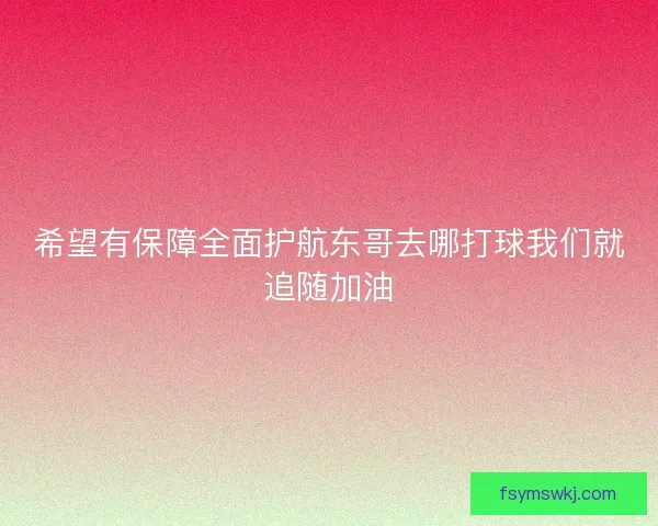 希望有保障全面护航东哥去哪打球我们就追随加油
