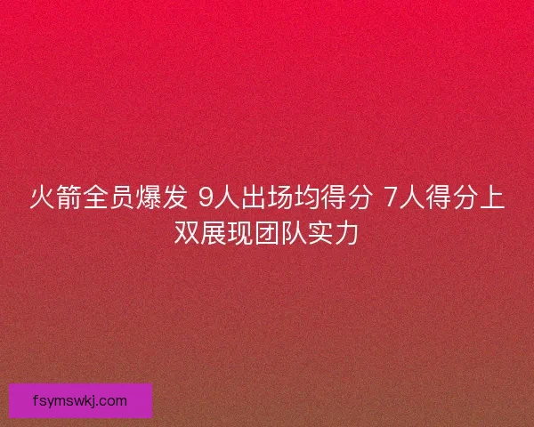 火箭全员爆发 9人出场均得分 7人得分上双展现团队实力