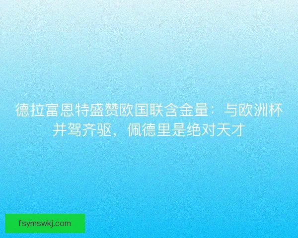 德拉富恩特盛赞欧国联含金量：与欧洲杯并驾齐驱，佩德里是绝对天才